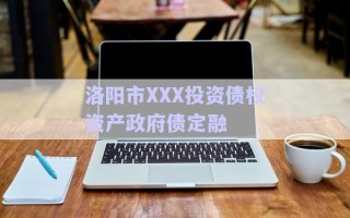 洛陽(yáng)市XXX投資債權(quán)資產(chǎn)政府債定融 洛陽(yáng)市XXX投資債權(quán)資產(chǎn)政府債定融