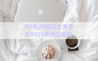HY市JD新區(qū)公用事業(yè)2025債權(quán)收益權(quán) HY市JD新區(qū)公用事業(yè)2025債權(quán)收益權(quán)