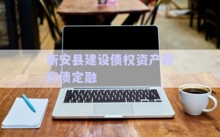 新安縣建設債權資產(chǎn)政府債定融 新安縣建設債權資產(chǎn)政府債定融
