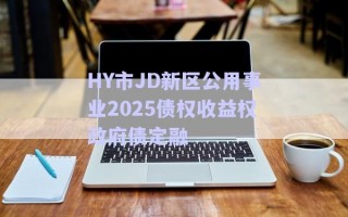 HY市JD新區(qū)公用事業(yè)2025債權(quán)收益權(quán)政府債定融 HY市JD新區(qū)公用事業(yè)2025債權(quán)收益權(quán)政府債定融
