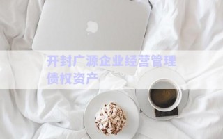 開封廣源企業(yè)經(jīng)營管理債權(quán)資產(chǎn)