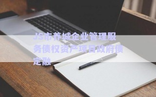 JS市養(yǎng)城企業(yè)管理服務(wù)債權(quán)資產(chǎn)項(xiàng)目政府債定融 JS市養(yǎng)城企業(yè)管理服務(wù)債權(quán)資產(chǎn)項(xiàng)目政府債定融