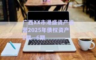 廣西XX市港盛資產(chǎn)運(yùn)營2025年債權(quán)資產(chǎn)1期—6期