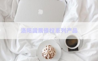 洛陽國展債權系列產品 洛陽國展債權系列產品