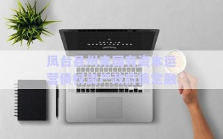 鳳臺(tái)縣州來國(guó)有資本運(yùn)營(yíng)債權(quán)資產(chǎn)政府債定融 鳳臺(tái)縣州來國(guó)有資本運(yùn)營(yíng)債權(quán)資產(chǎn)政府債定融