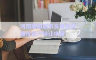 河南滎陽城市發(fā)展投資債權(quán)資產(chǎn)轉(zhuǎn)讓項(xiàng)目