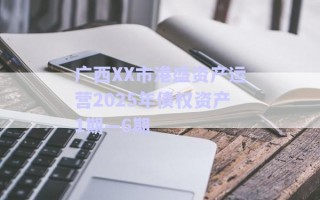 廣西XX市港盛資產(chǎn)運(yùn)營(yíng)2025年債權(quán)資產(chǎn)1期—6期 廣西XX市港盛資產(chǎn)運(yùn)營(yíng)2025年債權(quán)資產(chǎn)1期—6期