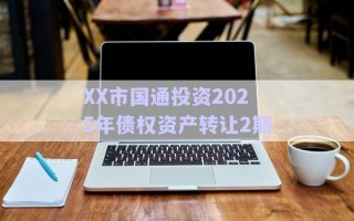 XX市國(guó)通投資2025年債權(quán)資產(chǎn)轉(zhuǎn)讓2期