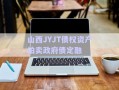 山西JYJT債權(quán)資產(chǎn)拍賣政府債定融