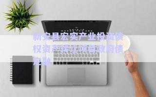 新安縣宏實產(chǎn)業(yè)投資債權(quán)資產(chǎn)轉(zhuǎn)讓項目政府債定融 新安縣宏實產(chǎn)業(yè)投資債權(quán)資產(chǎn)轉(zhuǎn)讓項目政府債定融