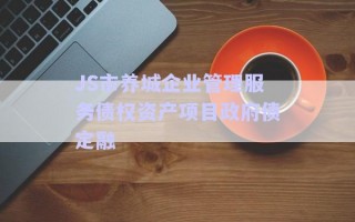 JS市養(yǎng)城企業(yè)管理服務債權資產項目政府債定融 JS市養(yǎng)城企業(yè)管理服務債權資產項目政府債定融