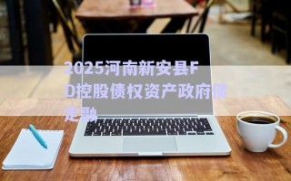 2025河南新安縣FD控股債權(quán)資產(chǎn)政府債定融 2025河南新安縣FD控股債權(quán)資產(chǎn)政府債定融