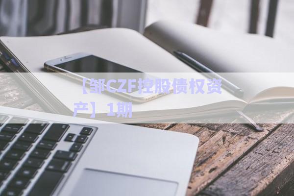 【鄒CZF控股債權(quán)資產(chǎn)】1期-第1張圖片-政信固收網(wǎng)