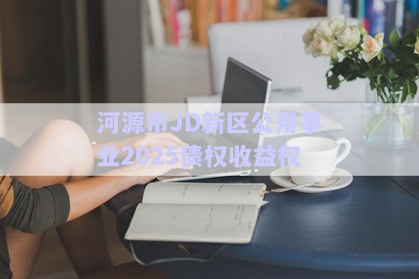 河源市JD新區(qū)公用事業(yè)2025債權(quán)收益權(quán)-第1張圖片-政信固收網(wǎng)