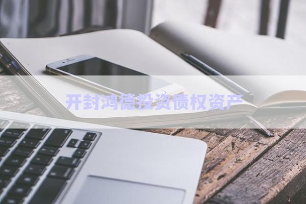 開封鴻德投資債權(quán)資產(chǎn)-第1張圖片-政信固收網(wǎng)