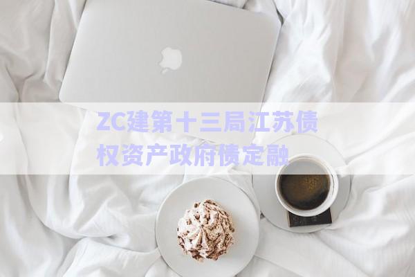 ZC建第十三局江蘇債權(quán)資產(chǎn)政府債定融-第1張圖片-政信固收網(wǎng)