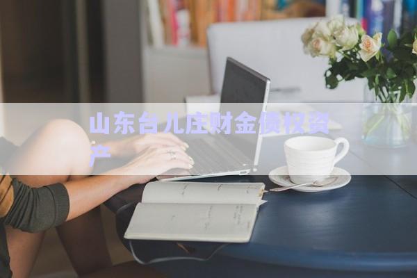 山東臺兒莊財金債權(quán)資產(chǎn)-第1張圖片-政信固收網(wǎng)