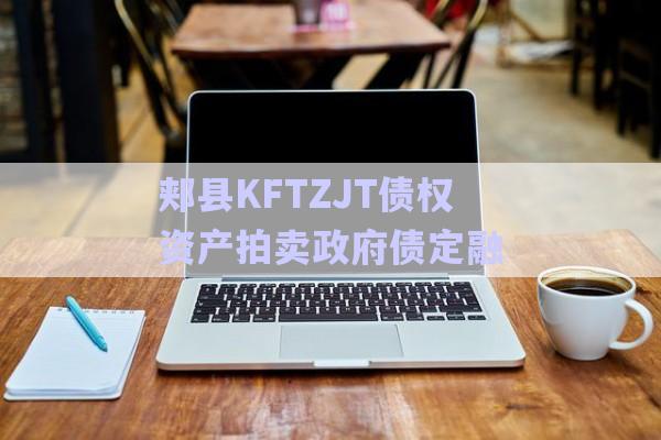 郟縣KFTZJT債權(quán)資產(chǎn)拍賣政府債定融-第1張圖片-政信固收網(wǎng)