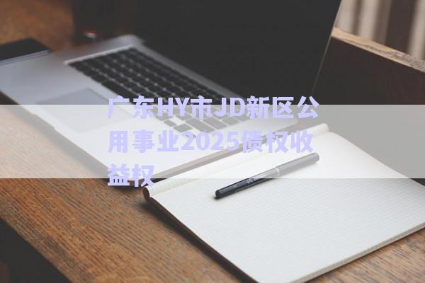 廣東HY市JD新區(qū)公用事業(yè)2025債權(quán)收益權(quán)-第1張圖片-政信固收網(wǎng)