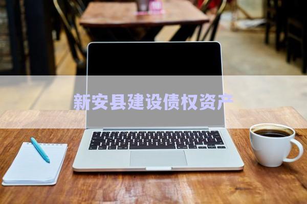 新安縣建設債權資產(chǎn)-第1張圖片-政信固收網(wǎng)