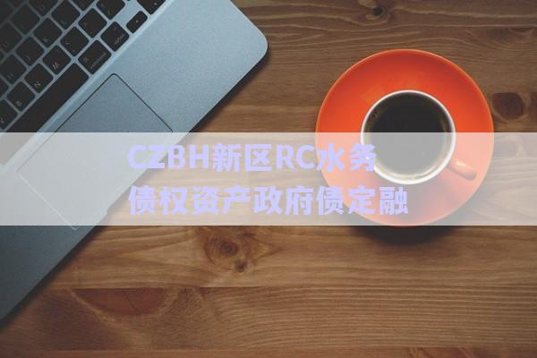 CZBH新區(qū)RC水務(wù)債權(quán)資產(chǎn)政府債定融-第1張圖片-政信固收網(wǎng)