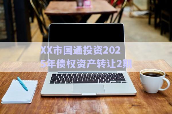 XX市國通投資2025年債權(quán)資產(chǎn)轉(zhuǎn)讓2期-第1張圖片-政信固收網(wǎng)