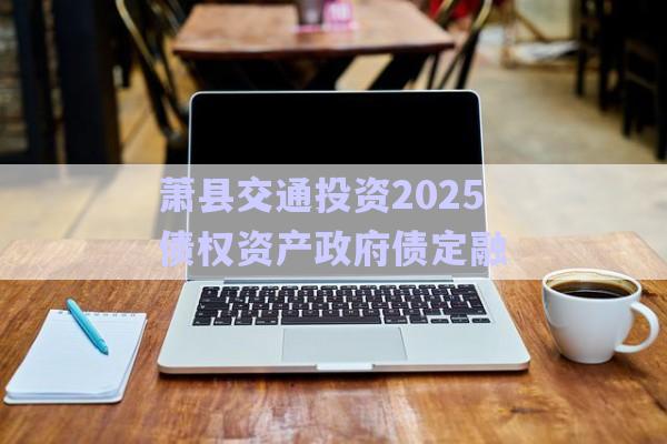 蕭縣交通投資2025債權(quán)資產(chǎn)政府債定融-第1張圖片-政信固收網(wǎng)