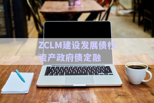 ZCLM建設(shè)發(fā)展債權(quán)資產(chǎn)政府債定融-第1張圖片-政信固收網(wǎng)