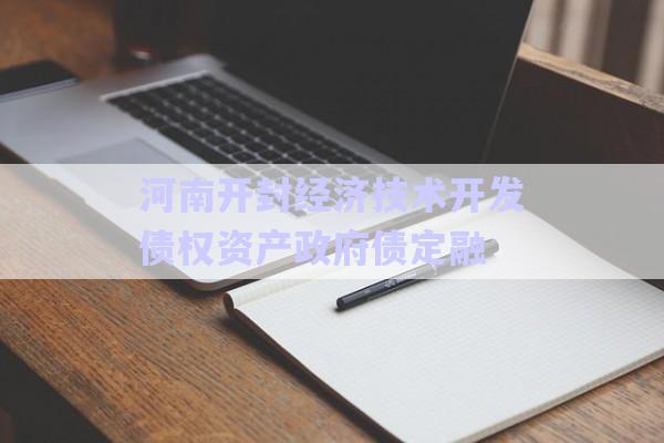 河南開封經濟技術開發(fā)債權資產政府債定融-第1張圖片-政信固收網