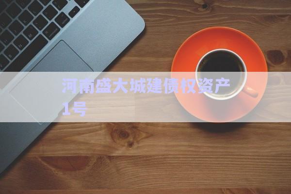 河南盛大城建債權(quán)資產(chǎn)1號(hào)-第1張圖片-政信固收網(wǎng)