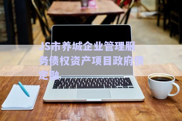JS市養(yǎng)城企業(yè)管理服務債權資產項目政府債定融-第1張圖片-政信固收網