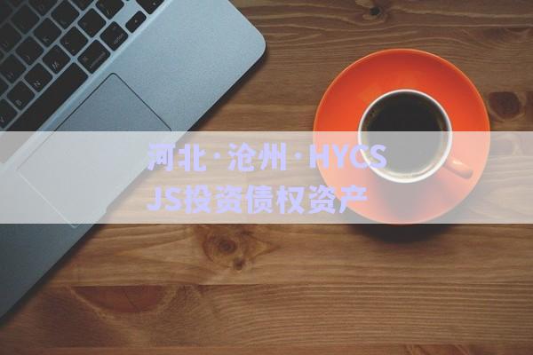 河北·滄州·HYCSJS投資債權(quán)資產(chǎn)-第1張圖片-政信固收網(wǎng)