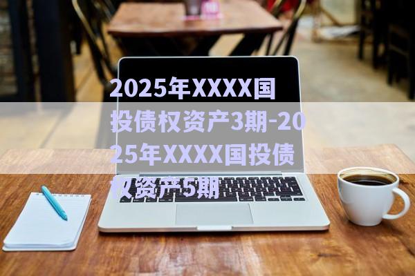 2025年XXXX國投債權(quán)資產(chǎn)3期-2025年XXXX國投債權(quán)資產(chǎn)5期-第1張圖片-政信固收網(wǎng)