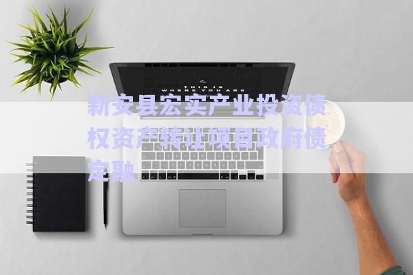 新安縣宏實產業(yè)投資債權資產轉讓項目政府債定融-第1張圖片-政信固收網(wǎng)