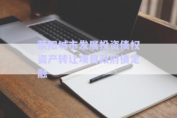 滎陽城市發(fā)展投資債權(quán)資產(chǎn)轉(zhuǎn)讓項(xiàng)目政府債定融-第1張圖片-政信固收網(wǎng)