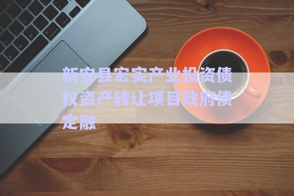 新安縣宏實(shí)產(chǎn)業(yè)投資債權(quán)資產(chǎn)轉(zhuǎn)讓項(xiàng)目政府債定融-第1張圖片-政信固收網(wǎng)