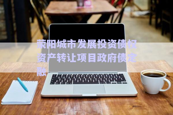 滎陽城市發(fā)展投資債權(quán)資產(chǎn)轉(zhuǎn)讓項目政府債定融-第1張圖片-政信固收網(wǎng)