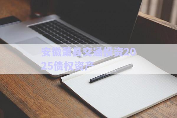 安徽蕭縣交通投資2025債權(quán)資產(chǎn)-第1張圖片-政信固收網(wǎng)