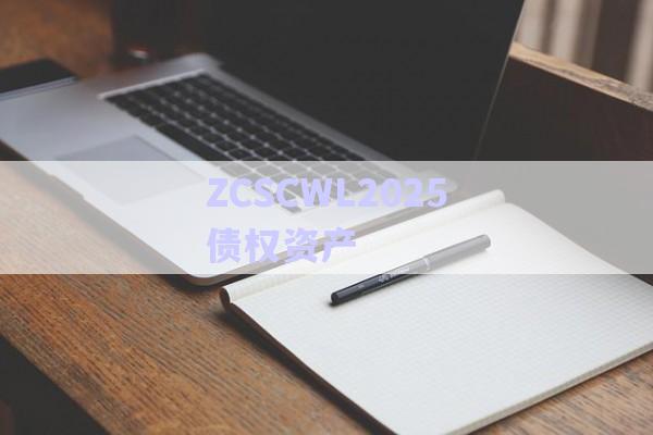 ZCSCWL2025債權(quán)資產(chǎn)-第1張圖片-政信固收網(wǎng)