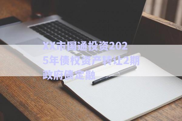 XX市國通投資2025年債權(quán)資產(chǎn)轉(zhuǎn)讓2期政府債定融-第1張圖片-政信固收網(wǎng)