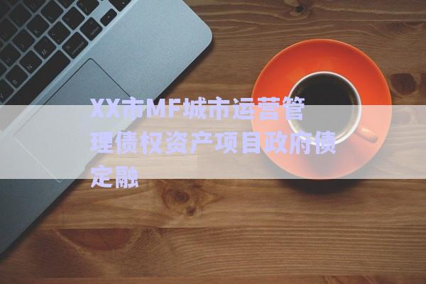 XX市MF城市運營管理債權資產(chǎn)項目政府債定融-第1張圖片-政信固收網(wǎng)