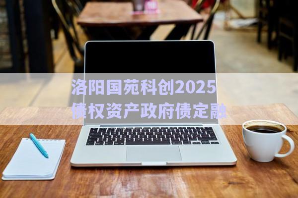 洛陽(yáng)國(guó)苑科創(chuàng)2025債權(quán)資產(chǎn)政府債定融-第1張圖片-政信固收網(wǎng)