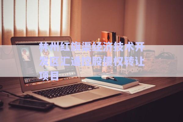 林州紅旗渠經(jīng)濟(jì)技術(shù)開發(fā)區(qū)匯通控股債權(quán)轉(zhuǎn)讓項目-第1張圖片-政信固收網(wǎng)