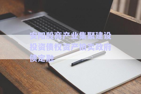 安陽殷商產業(yè)集聚建設投資債權資產拍賣政府債定融-第1張圖片-政信固收網(wǎng)